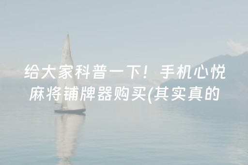 给大家科普一下！手机心悦麻将铺牌器购买(其实真的有挂)