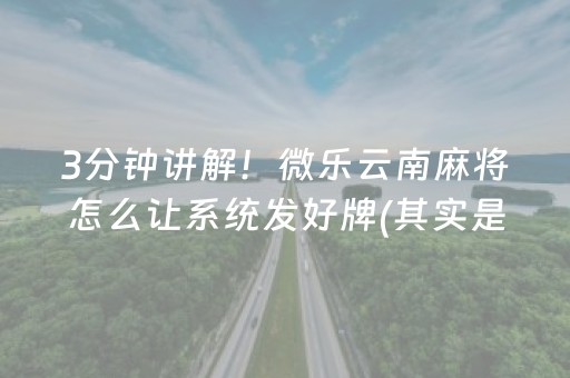 3分钟讲解！微乐云南麻将怎么让系统发好牌(其实是有挂确实有挂)