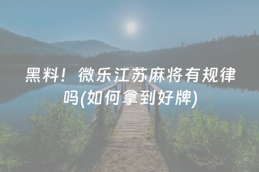 黑料！微乐江苏麻将有规律吗(如何拿到好牌)