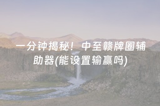 一分钟揭秘！中至赣牌圈辅助器(能设置输赢吗)