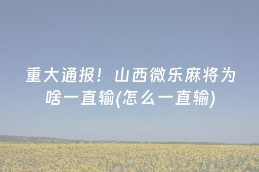 重大通报！山西微乐麻将为啥一直输(怎么一直输)