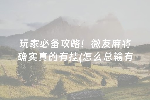 玩家必备攻略！微友麻将确实真的有挂(怎么总输有什么猫腻)