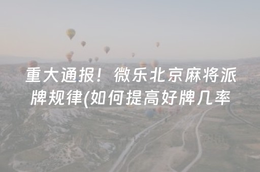 重大通报！微乐北京麻将派牌规律(如何提高好牌几率)