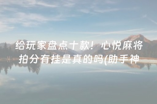 给玩家盘点十款！心悦麻将拍分有挂是真的吗(助手神器外辅工具)