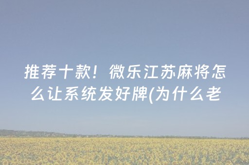 推荐十款！微乐江苏麻将怎么让系统发好牌(为什么老输)
