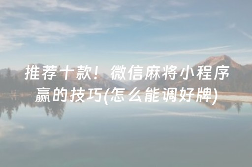 推荐十款！微信麻将小程序赢的技巧(怎么能调好牌)