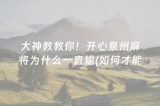 大神教教你！开心泉州麻将为什么一直输(如何才能打赢)