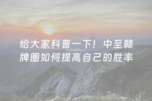 给大家科普一下！中至赣牌圈如何提高自己的胜率(怎么才能赢)