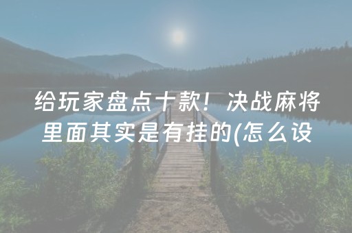 给玩家盘点十款！决战麻将里面其实是有挂的(怎么设置胡牌)