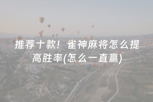 推荐十款！雀神麻将怎么提高胜率(怎么一直赢)