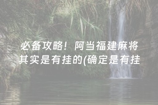 必备攻略！阿当福建麻将其实是有挂的(确定是有挂)