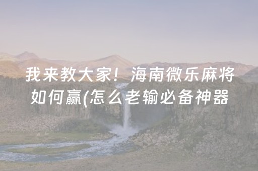 我来教大家！海南微乐麻将如何赢(怎么老输必备神器)
