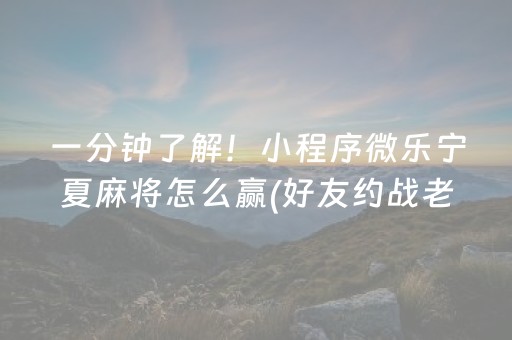 一分钟了解！小程序微乐宁夏麻将怎么赢(好友约战老是输)