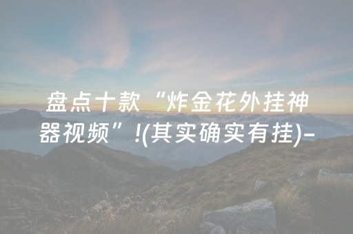 盘点十款“炸金花外挂神器视频”!(其实确实有挂)-知乎