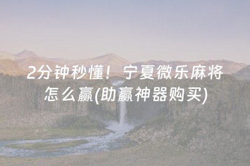 2分钟秒懂！宁夏微乐麻将怎么赢(助赢神器购买)