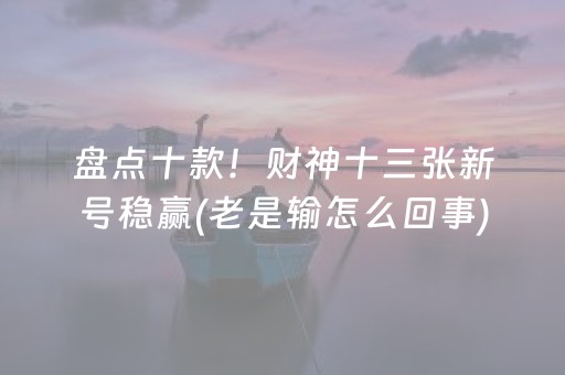 盘点十款！财神十三张新号稳赢(老是输怎么回事)