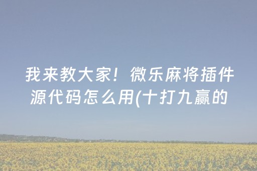 我来教大家！微乐麻将插件源代码怎么用(十打九赢的打法)