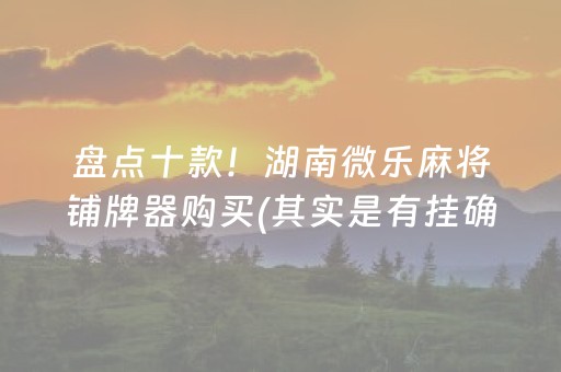 盘点十款！湖南微乐麻将铺牌器购买(其实是有挂确实有挂)