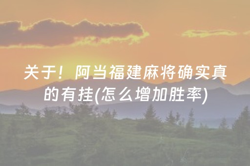 关于！阿当福建麻将确实真的有挂(怎么增加胜率)