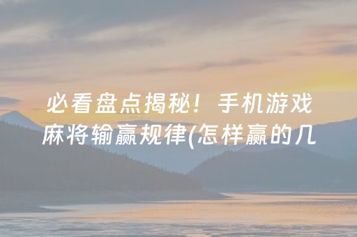 必看盘点揭秘！手机游戏麻将输赢规律(怎样赢的几率大)