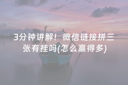 3分钟讲解！微信链接拼三张有挂吗(怎么赢得多)