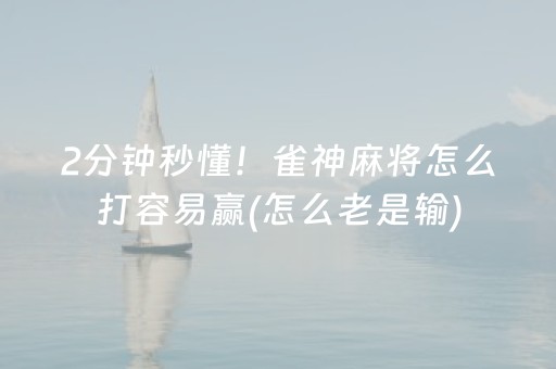 2分钟秒懂！雀神麻将怎么打容易赢(怎么老是输)