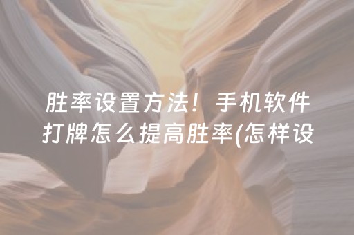 胜率设置方法！手机软件打牌怎么提高胜率(怎样设置才容易赢)