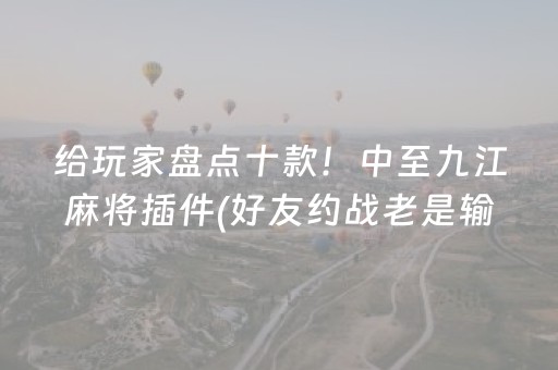 给玩家盘点十款！中至九江麻将插件(好友约战老是输)