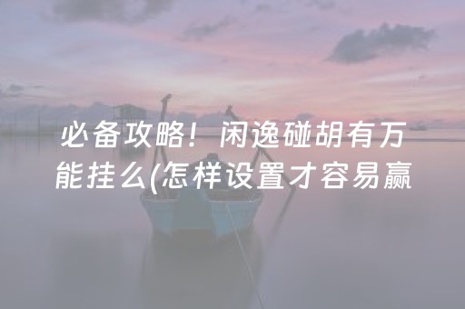 必备攻略！闲逸碰胡有万能挂么(怎样设置才容易赢)