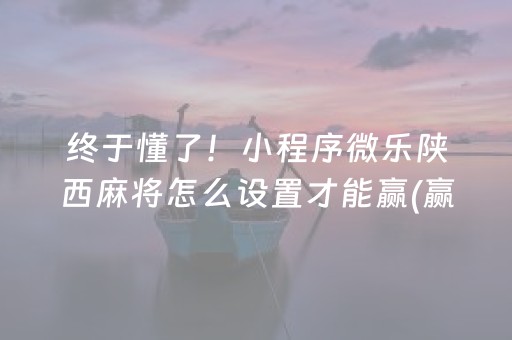 终于懂了！小程序微乐陕西麻将怎么设置才能赢(赢牌技巧插件安装)