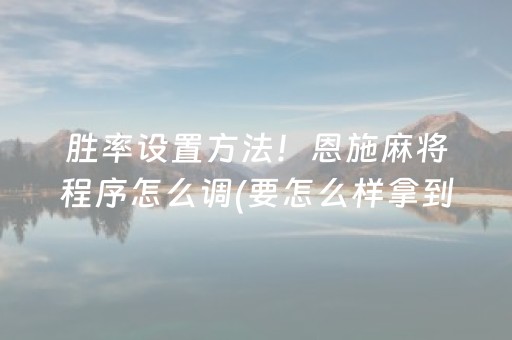 胜率设置方法！恩施麻将程序怎么调(要怎么样拿到好牌)