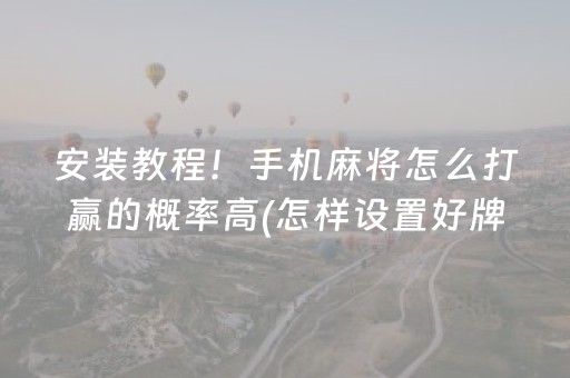 安装教程！手机麻将怎么打赢的概率高(怎样设置好牌)