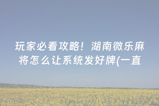 玩家必看攻略！湖南微乐麻将怎么让系统发好牌(一直输怎么办)