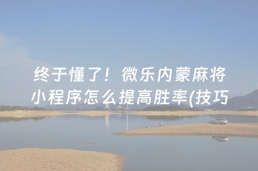 终于懂了！微乐内蒙麻将小程序怎么提高胜率(技巧攻略怎样拿好牌)
