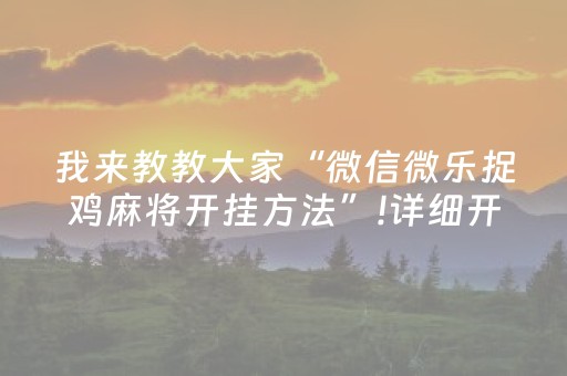 我来教教大家“微信微乐捉鸡麻将开挂方法”!详细开挂教程-知乎