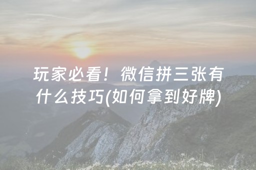 玩家必看！微信拼三张有什么技巧(如何拿到好牌)