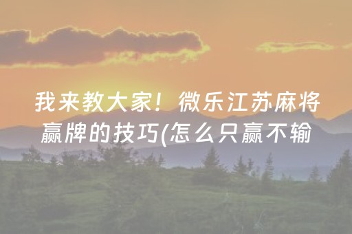我来教大家！微乐江苏麻将赢牌的技巧(怎么只赢不输)