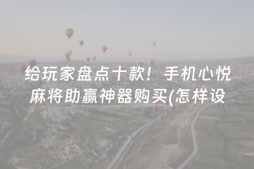 给玩家盘点十款！手机心悦麻将助赢神器购买(怎样设置好牌)