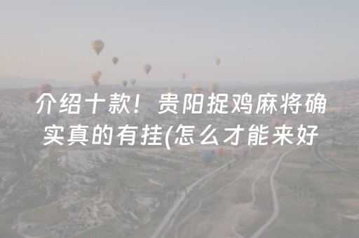 介绍十款！贵阳捉鸡麻将确实真的有挂(怎么才能来好牌)