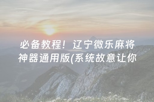 必备教程！辽宁微乐麻将神器通用版(系统故意让你输)