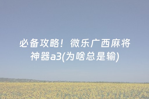 必备攻略！微乐广西麻将神器a3(为啥总是输)