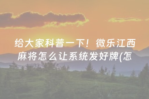 给大家科普一下！微乐江西麻将怎么让系统发好牌(怎么调胜率)