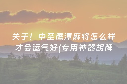 关于！中至鹰潭麻将怎么样才会运气好(专用神器胡牌技巧)