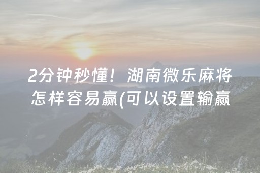 2分钟秒懂！湖南微乐麻将怎样容易赢(可以设置输赢吗)