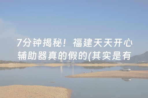 7分钟揭秘！福建天天开心辅助器真的假的(其实是有挂确实有挂)