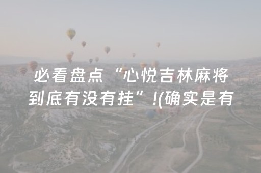 必看盘点“心悦吉林麻将到底有没有挂”!(确实是有挂)-知乎