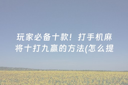 玩家必备十款！打手机麻将十打九赢的方法(怎么提高胜率)