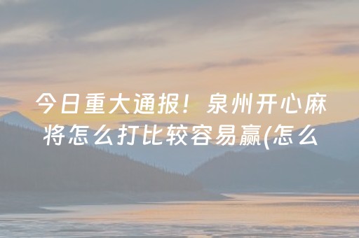 今日重大通报！泉州开心麻将怎么打比较容易赢(怎么设置会赢)