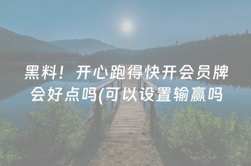 黑料！开心跑得快开会员牌会好点吗(可以设置输赢吗)