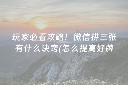 玩家必看攻略！微信拼三张有什么诀窍(怎么提高好牌率)